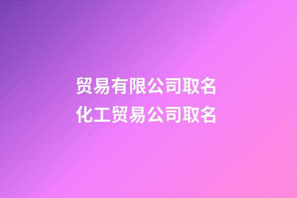 贸易有限公司取名 化工贸易公司取名-第1张-公司起名-玄机派